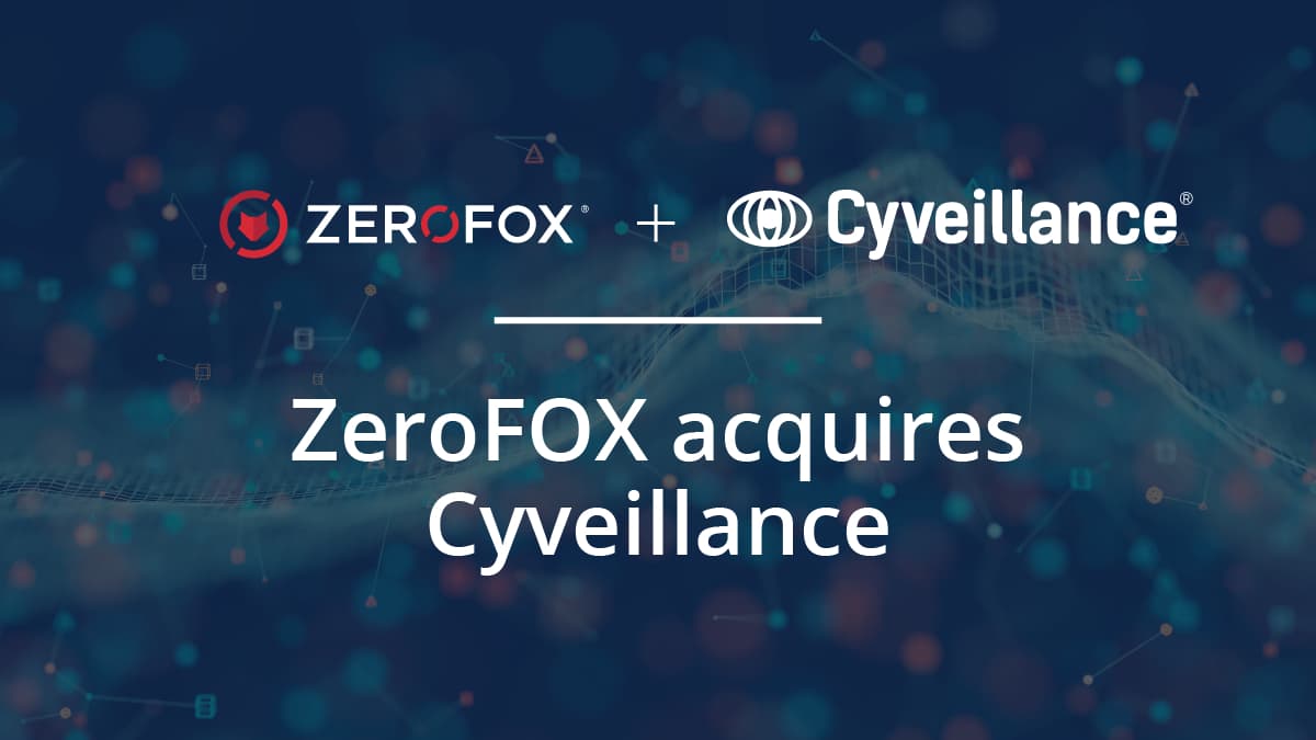 Smarter Together: ZeroFox Acquires Cyveillance to Accelerate Digital Risk Protection Leadership